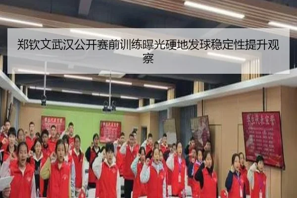 郑钦文武汉公开赛前训练曝光硬地发球稳定性提升观察